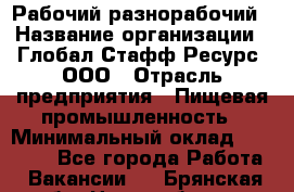 Рабочий-разнорабочий › Название организации ­ Глобал Стафф Ресурс, ООО › Отрасль предприятия ­ Пищевая промышленность › Минимальный оклад ­ 26 400 - Все города Работа » Вакансии   . Брянская обл.,Новозыбков г.